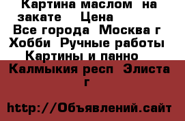 Картина маслом “на закате“ › Цена ­ 1 500 - Все города, Москва г. Хобби. Ручные работы » Картины и панно   . Калмыкия респ.,Элиста г.